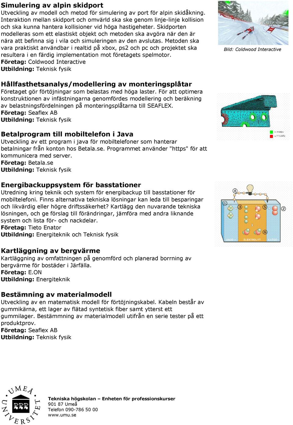 Skidporten modelleras som ett elastiskt objekt och metoden ska avgöra när den är nära att befinna sig i vila och simuleringen av den avslutas.