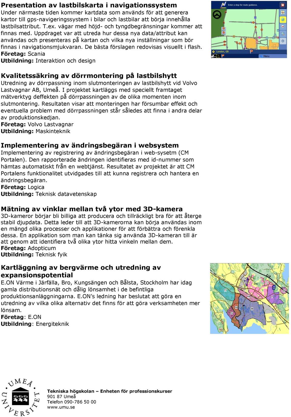 Uppdraget var att utreda hur dessa nya data/attribut kan användas och presenteras på kartan och vilka nya inställningar som bör finnas i navigationsmjukvaran.