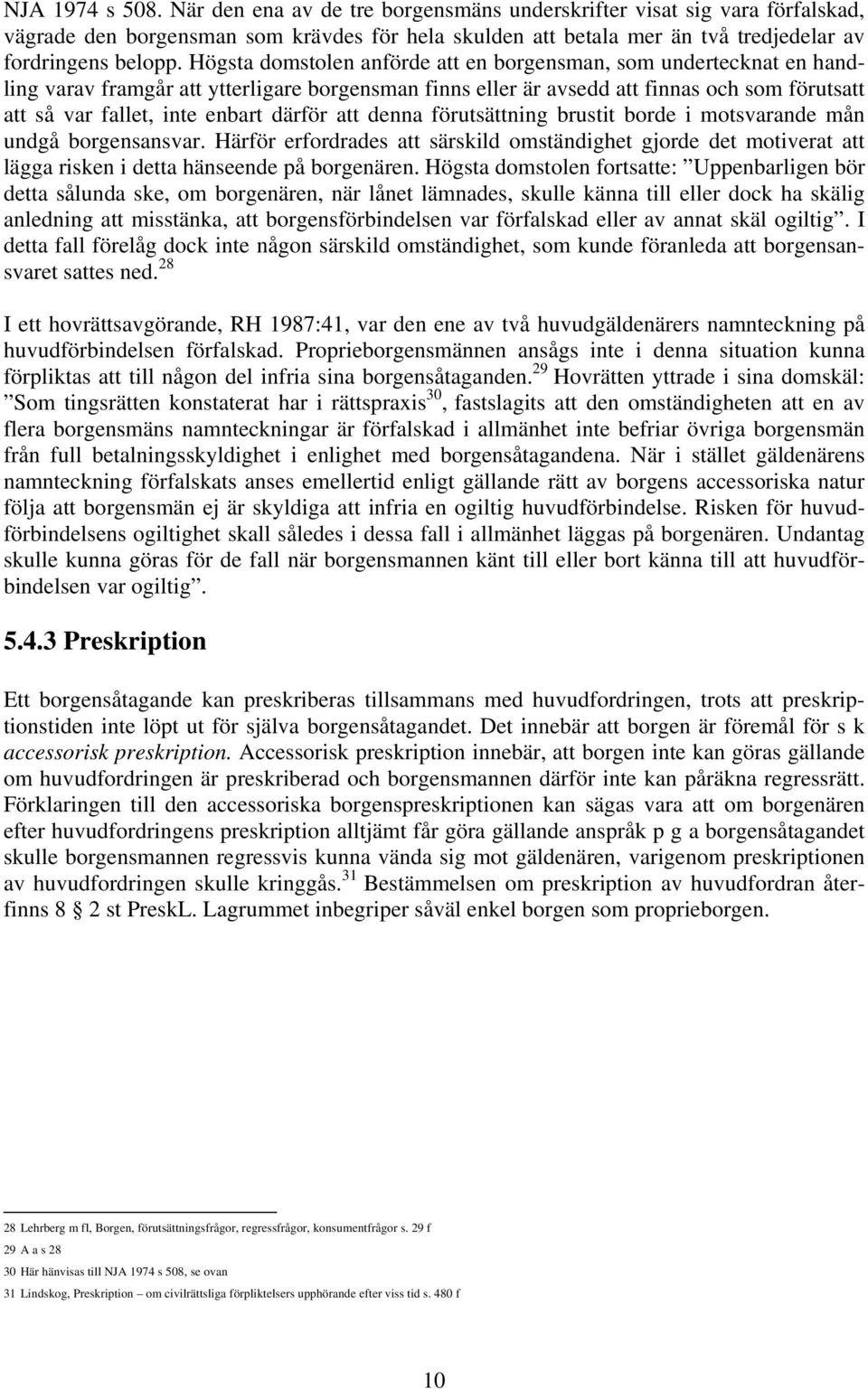 därför att denna förutsättning brustit borde i motsvarande mån undgå borgensansvar. Härför erfordrades att särskild omständighet gjorde det motiverat att lägga risken i detta hänseende på borgenären.