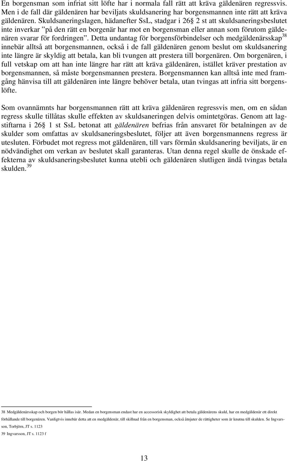 Detta undantag för borgensförbindelser och medgäldenärsskap 38 innebär alltså att borgensmannen, också i de fall gäldenären genom beslut om skuldsanering inte längre är skyldig att betala, kan bli