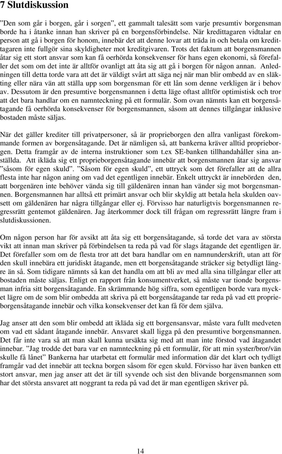 Trots det faktum att borgensmannen åtar sig ett stort ansvar som kan få oerhörda konsekvenser för hans egen ekonomi, så förefaller det som om det inte är alltför ovanligt att åta sig att gå i borgen