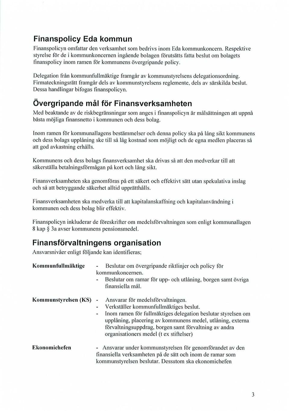 Delegation från kommunfullmäktige framgår av kommunstyrelsens delegationsordning. Firmateckningsrätt framgår dels av konlnlunstyrclsens reglemente, dels av särskilda beslut.