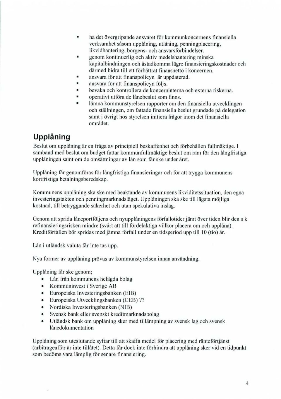 n ansvara tör att finanspolicyn är uppdaterad. n ansvara för att Iinanspolicyn täljs. n bevaka och kontrollera de koncerninterna och externa riskerna. operativt ettöra de lånebeslut sons finns.