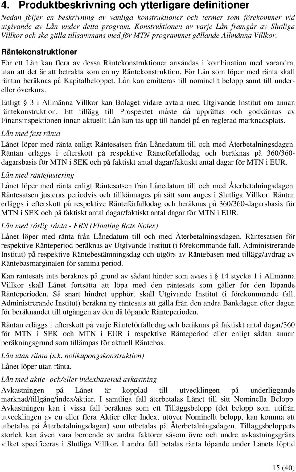 Räntekonstruktioner För ett Lån kan flera av dessa Räntekonstruktioner användas i kombination med varandra, utan att det är att betrakta som en ny Räntekonstruktion.