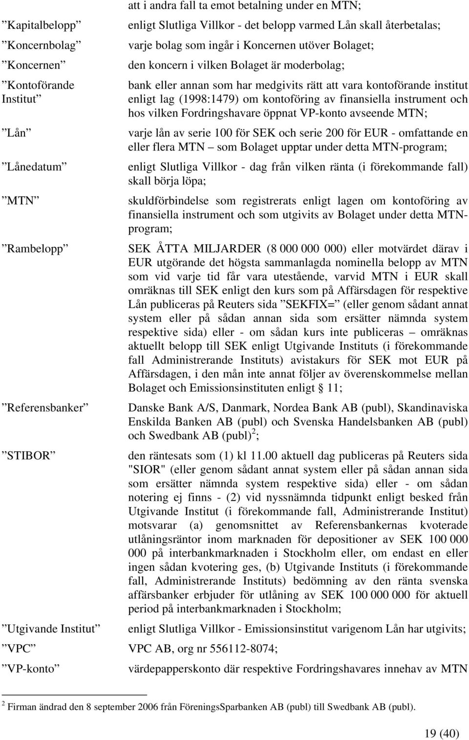 kontoförande institut enligt lag (1998:1479) om kontoföring av finansiella instrument och hos vilken Fordringshavare öppnat VP-konto avseende MTN; varje lån av serie 100 för SEK och serie 200 för EUR