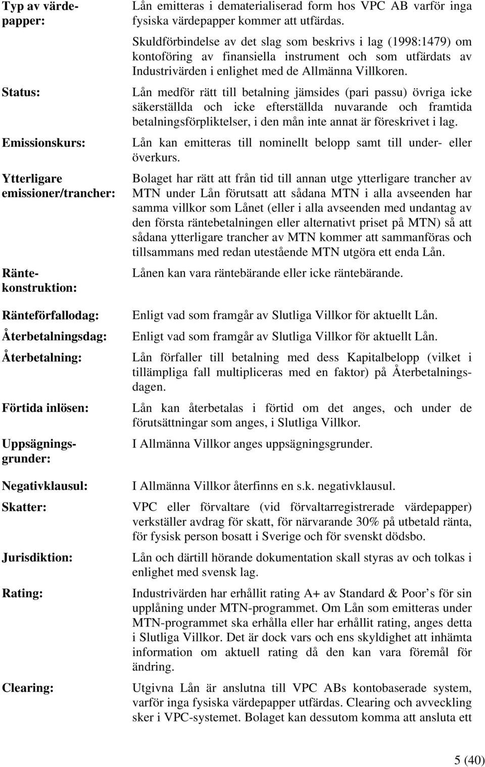 Uppsägningsgrunder: Negativklausul: Skatter: Jurisdiktion: Rating: Clearing: Lån emitteras i dematerialiserad form hos VPC AB varför inga fysiska värdepapper kommer att utfärdas.