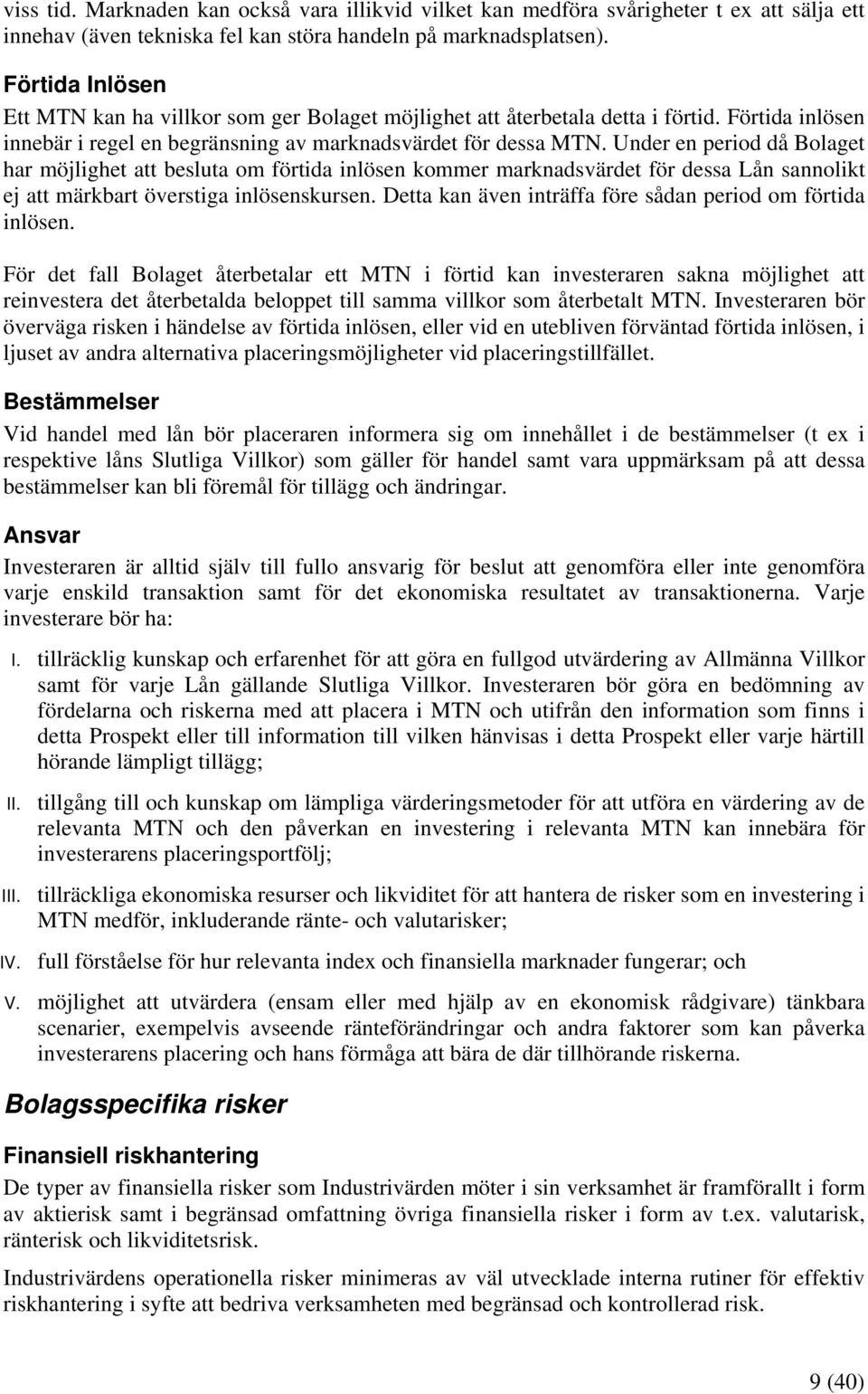 Under en period då Bolaget har möjlighet att besluta om förtida inlösen kommer marknadsvärdet för dessa Lån sannolikt ej att märkbart överstiga inlösenskursen.