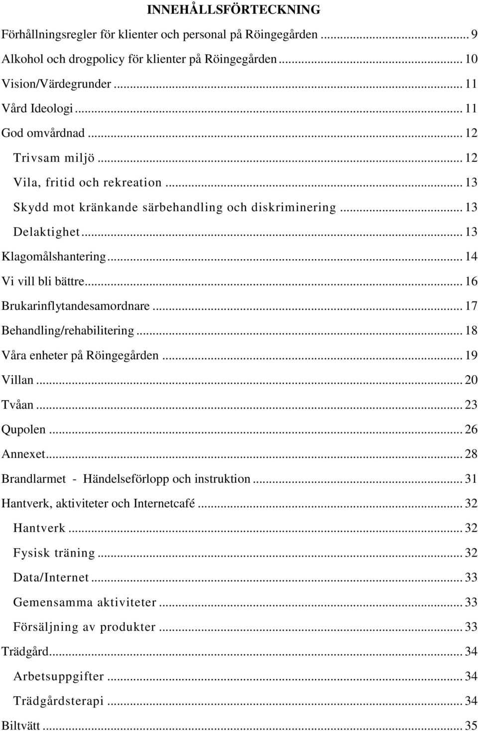 .. 16 Brukarinflytandesamordnare... 17 Behandling/rehabilitering... 18 Våra enheter på Röingegården... 19 Villan... 20 Tvåan... 23 Qupolen... 26 Annexet.