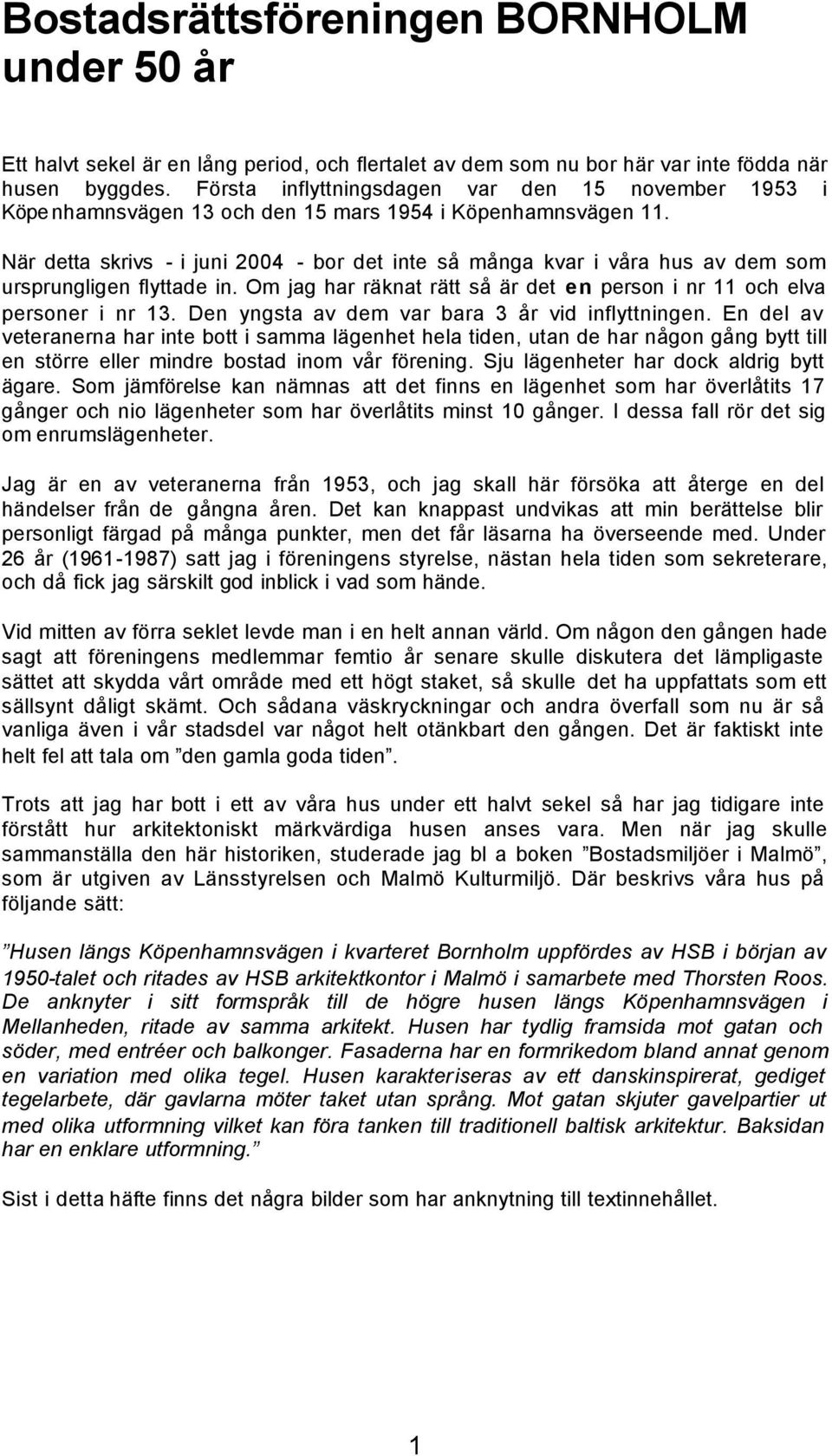 När detta skrivs - i juni 2004 - bor det inte så många kvar i våra hus av dem som ursprungligen flyttade in. Om jag har räknat rätt så är det en person i nr 11 och elva personer i nr 13.