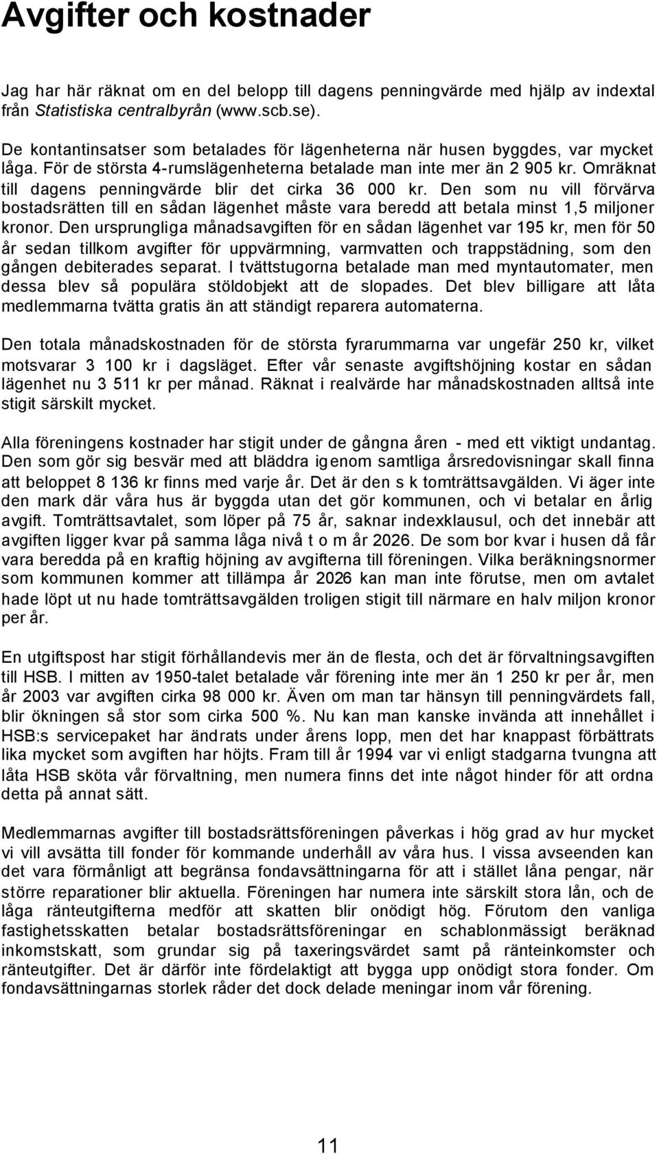 Omräknat till dagens penningvärde blir det cirka 36 000 kr. Den som nu vill förvärva bostadsrätten till en sådan lägenhet måste vara beredd att betala minst 1,5 miljoner kronor.