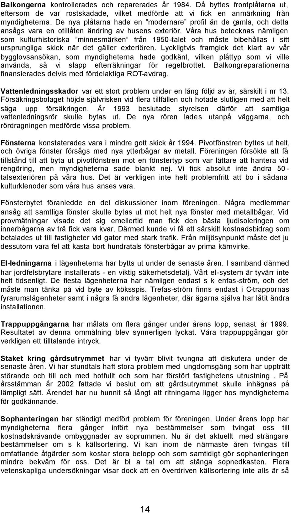 Våra hus betecknas nämligen som kulturhistoriska minnesmärken från 1950-talet och måste bibehållas i sitt ursprungliga skick när det gäller exteriören.