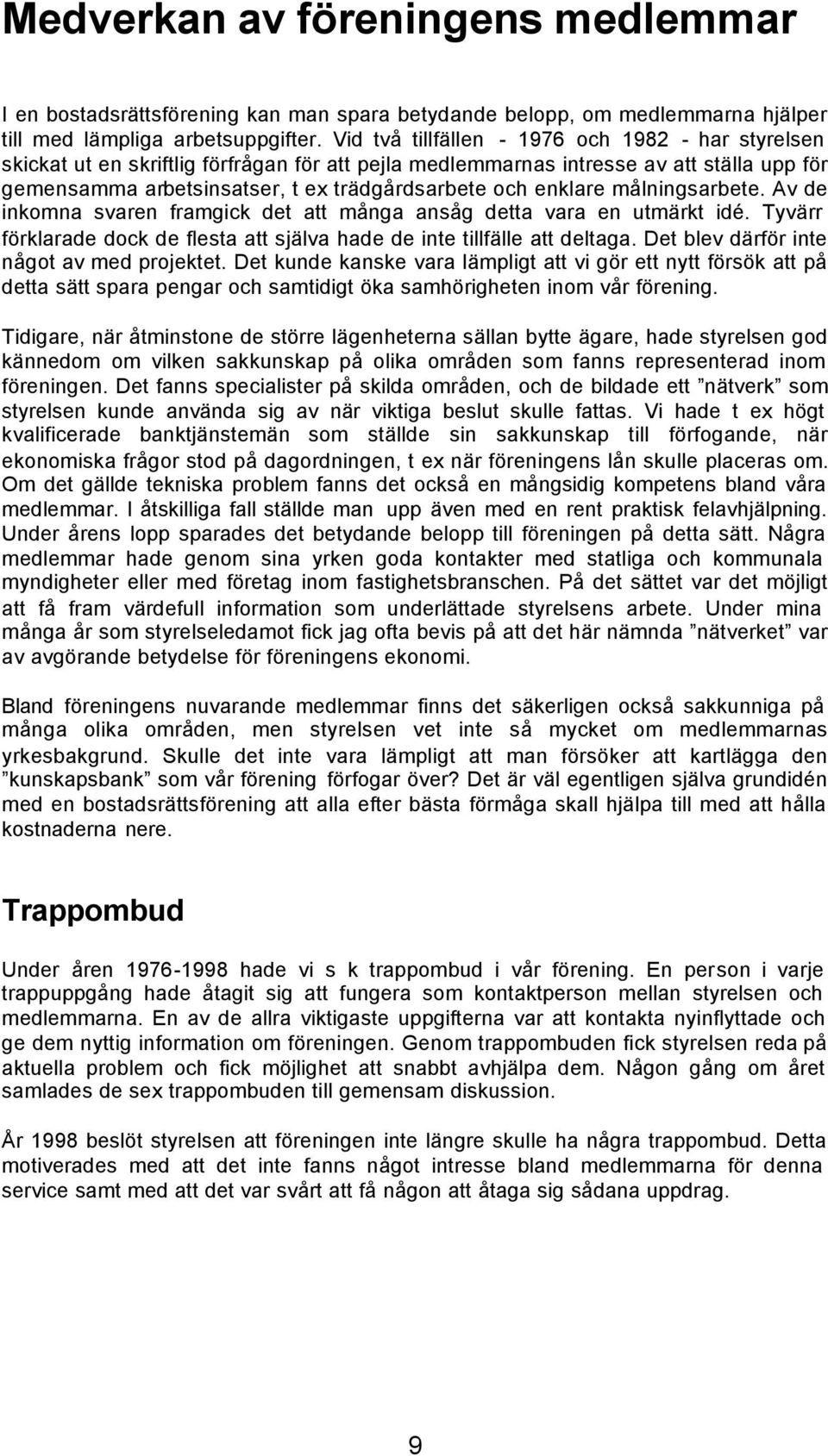 enklare målningsarbete. Av de inkomna svaren framgick det att många ansåg detta vara en utmärkt idé. Tyvärr förklarade dock de flesta att själva hade de inte tillfälle att deltaga.