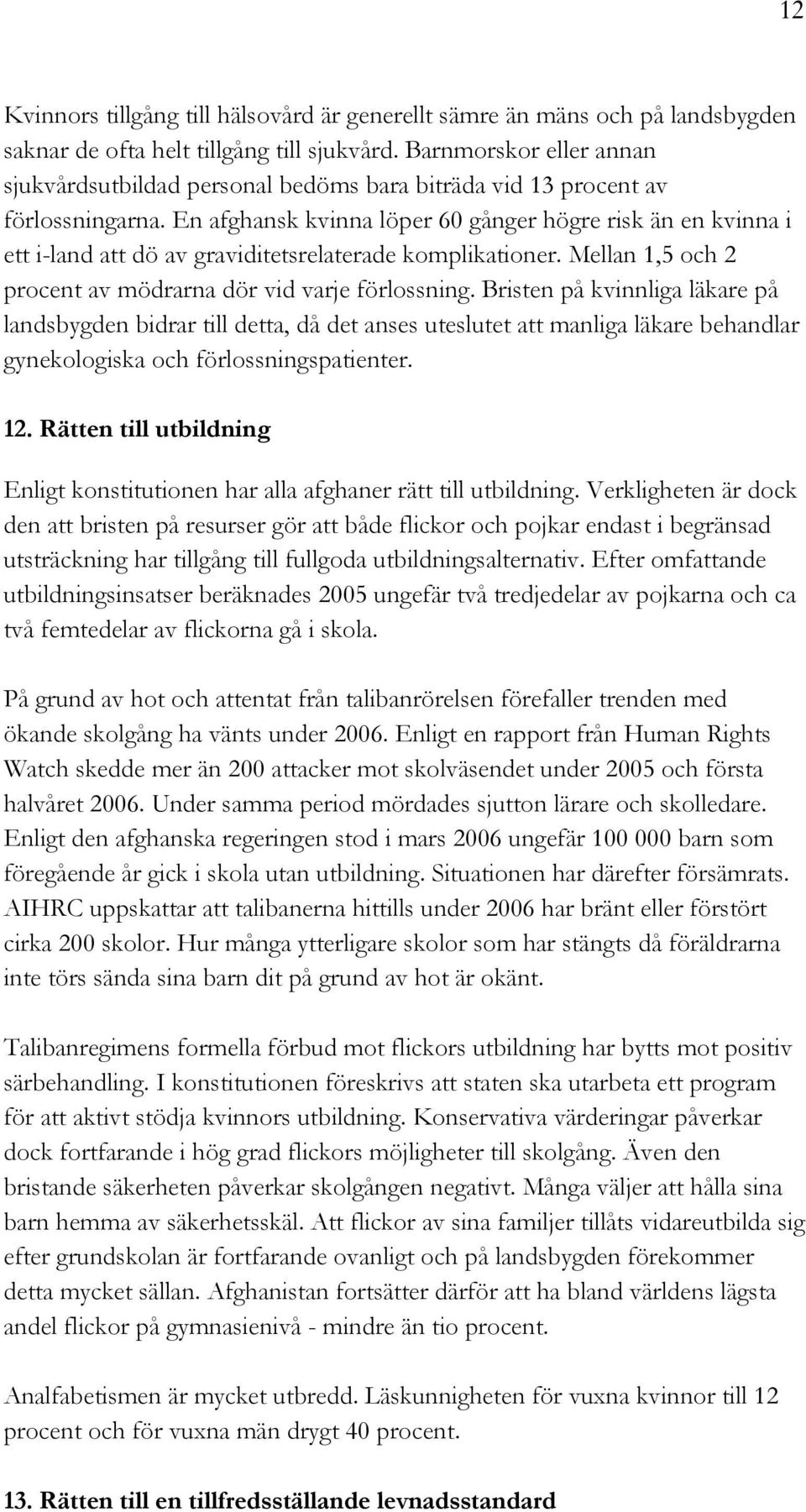 En afghansk kvinna löper 60 gånger högre risk än en kvinna i ett i-land att dö av graviditetsrelaterade komplikationer. Mellan 1,5 och 2 procent av mödrarna dör vid varje förlossning.