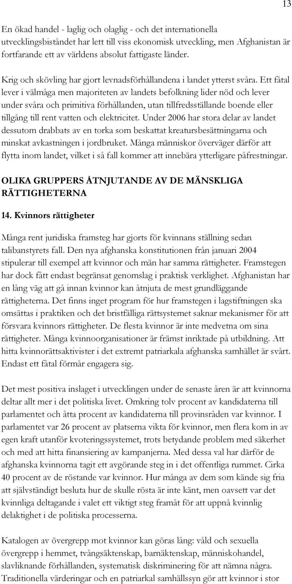 Ett fåtal lever i välmåga men majoriteten av landets befolkning lider nöd och lever under svåra och primitiva förhållanden, utan tillfredsställande boende eller tillgång till rent vatten och