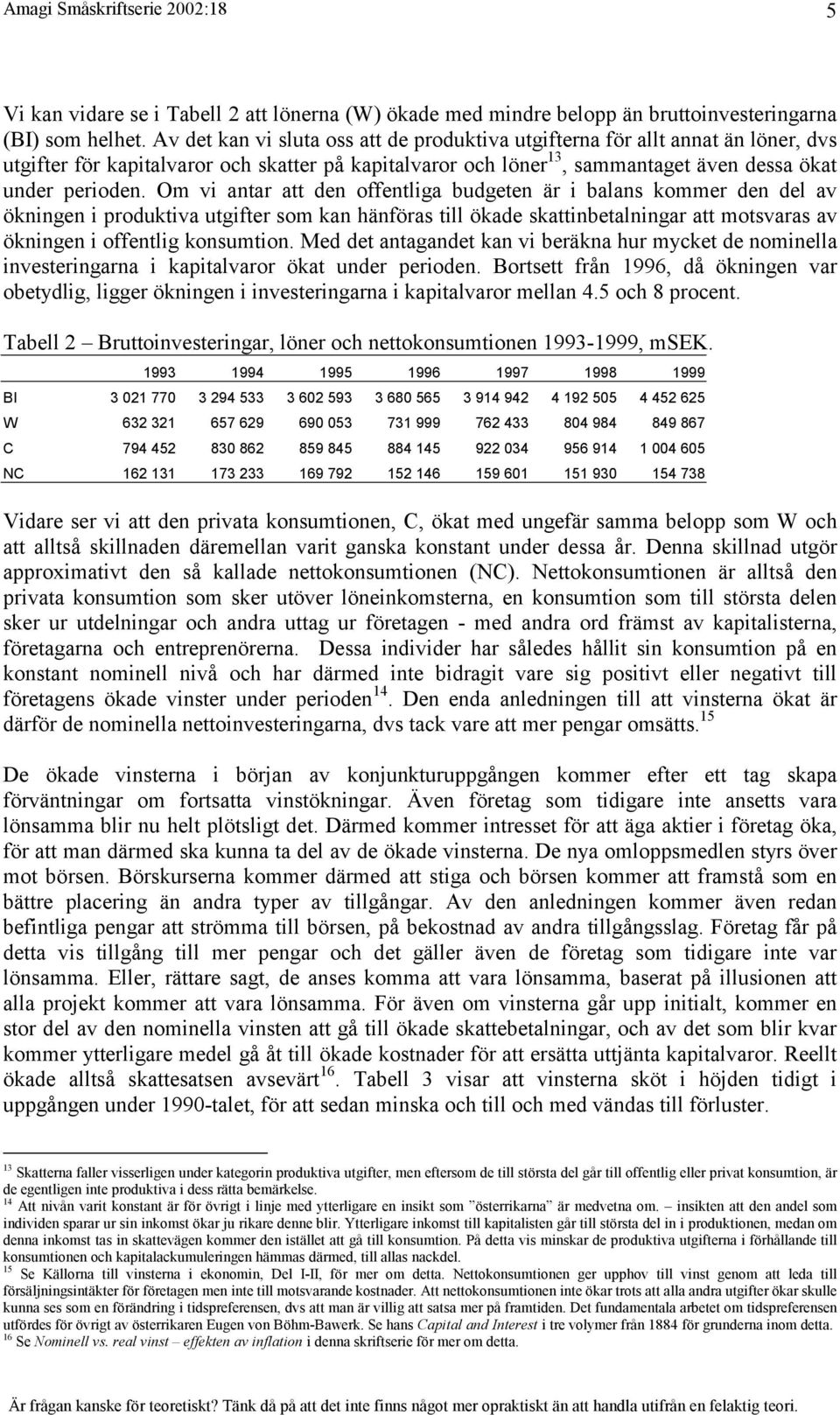 Om vi antar att den offentliga budgeten är i balans kommer den del av ökningen i produktiva utgifter som kan hänföras till ökade skattinbetalningar att motsvaras av ökningen i offentlig konsumtion.