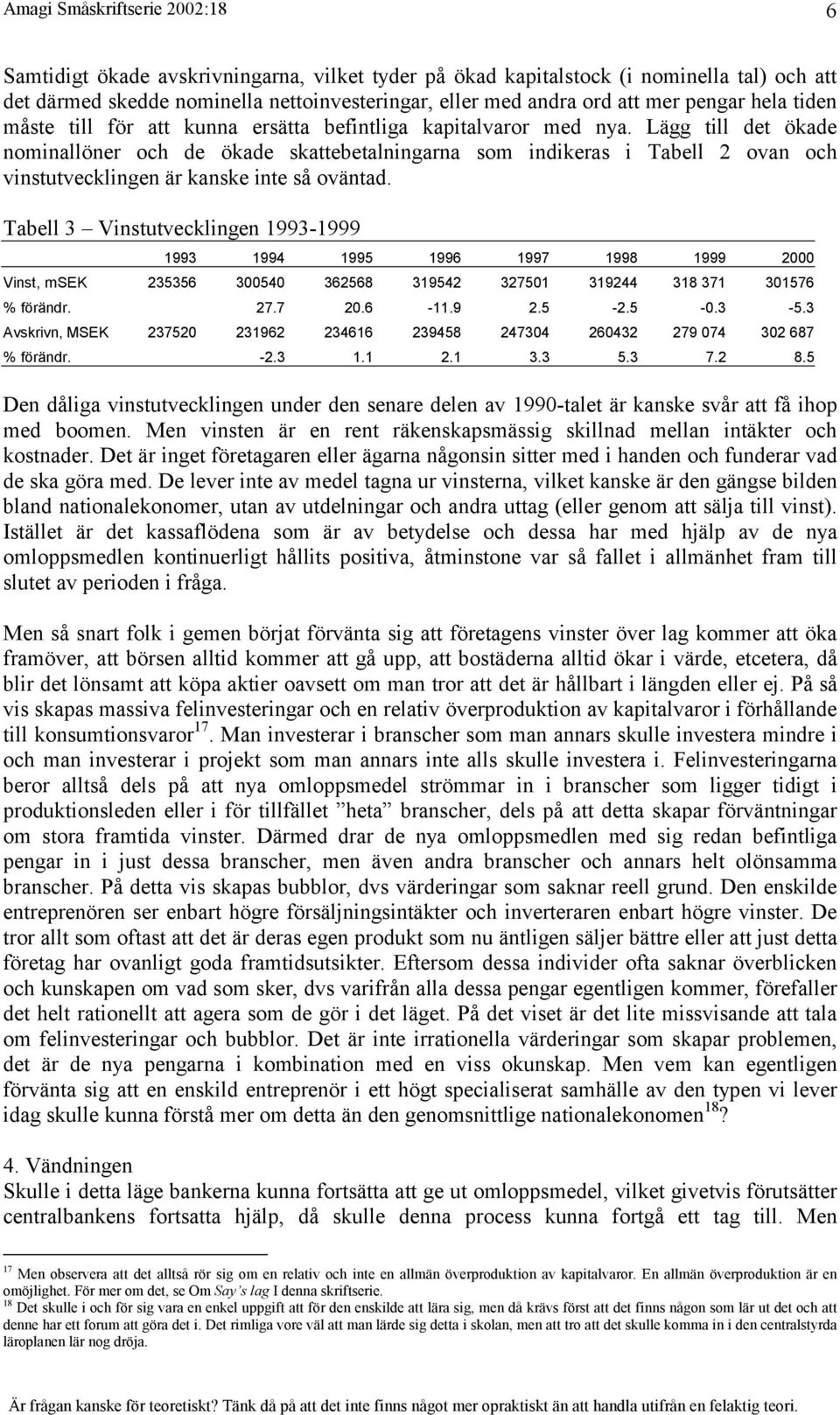 Tabell 3 Vinstutvecklingen 1993-1999 1993 1994 1995 1996 1997 1998 1999 2000 Vinst, msek 235356 300540 362568 319542 327501 319244 318 371 301576 % förändr. 27.7 20.6-11.9 2.5-2.5-0.3-5.