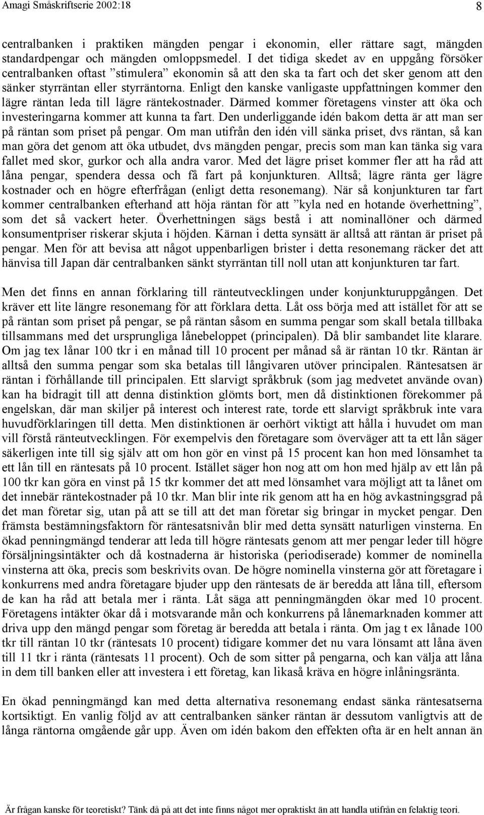 Enligt den kanske vanligaste uppfattningen kommer den lägre räntan leda till lägre räntekostnader. Därmed kommer företagens vinster att öka och investeringarna kommer att kunna ta fart.