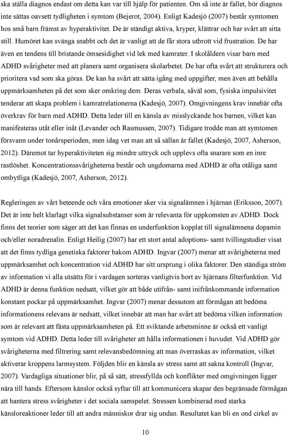 Humöret kan svänga snabbt och det är vanligt att de får stora utbrott vid frustration. De har även en tendens till bristande ömsesidighet vid lek med kamrater.