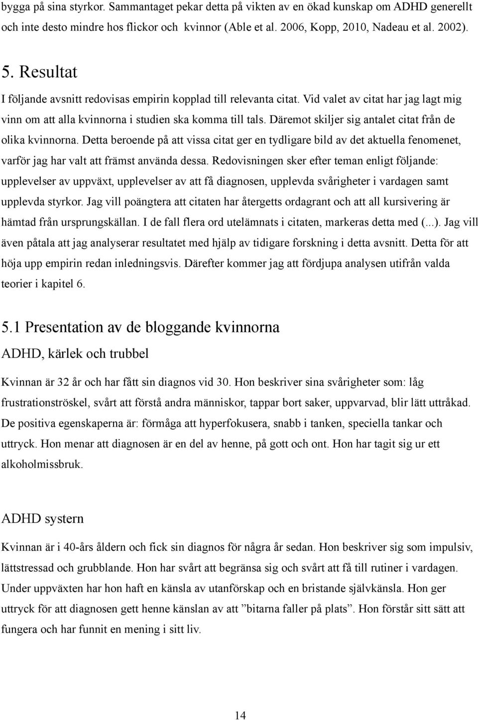 Däremot skiljer sig antalet citat från de olika kvinnorna. Detta beroende på att vissa citat ger en tydligare bild av det aktuella fenomenet, varför jag har valt att främst använda dessa.