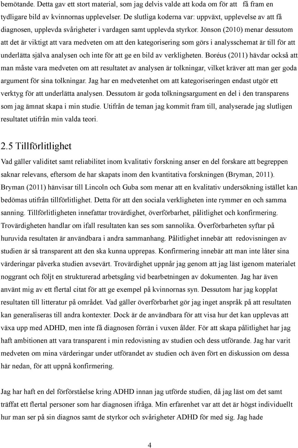 Jönson (2010) menar dessutom att det är viktigt att vara medveten om att den kategorisering som görs i analysschemat är till för att underlätta själva analysen och inte för att ge en bild av