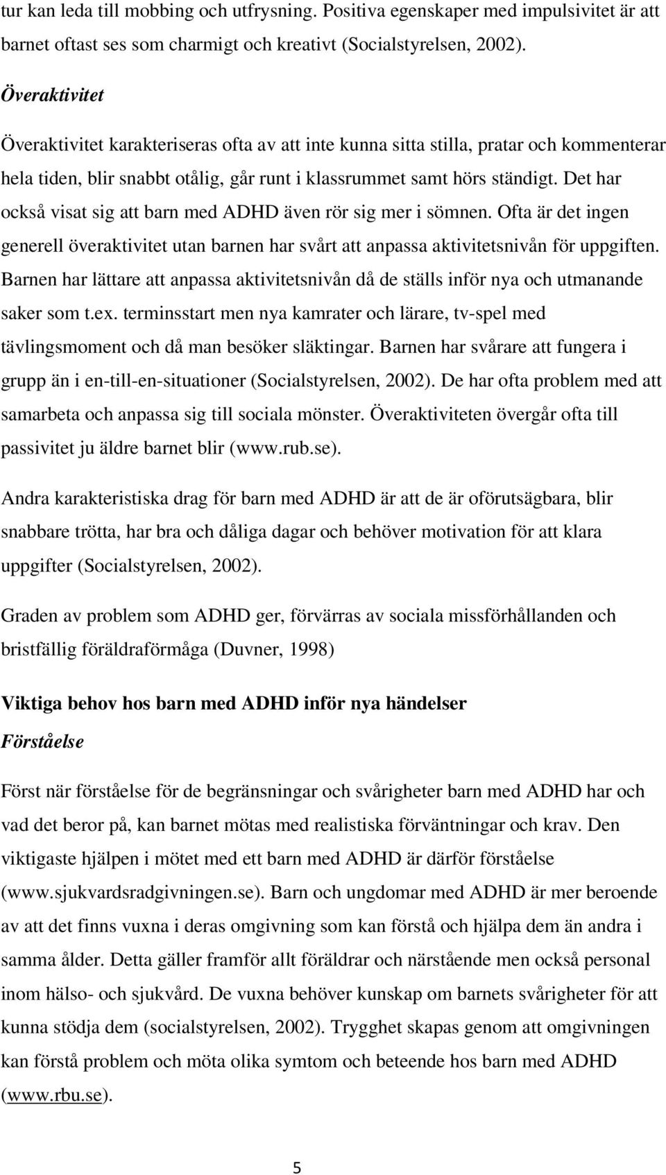 Det har också visat sig att barn med ADHD även rör sig mer i sömnen. Ofta är det ingen generell överaktivitet utan barnen har svårt att anpassa aktivitetsnivån för uppgiften.