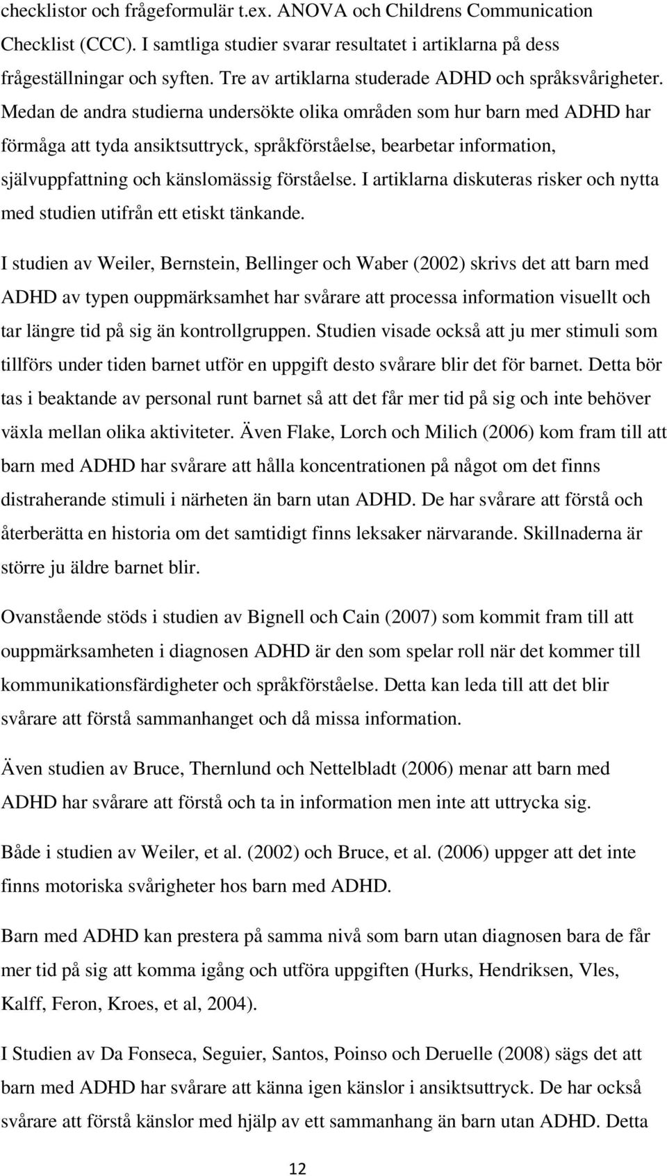 Medan de andra studierna undersökte olika områden som hur barn med ADHD har förmåga att tyda ansiktsuttryck, språkförståelse, bearbetar information, självuppfattning och känslomässig förståelse.