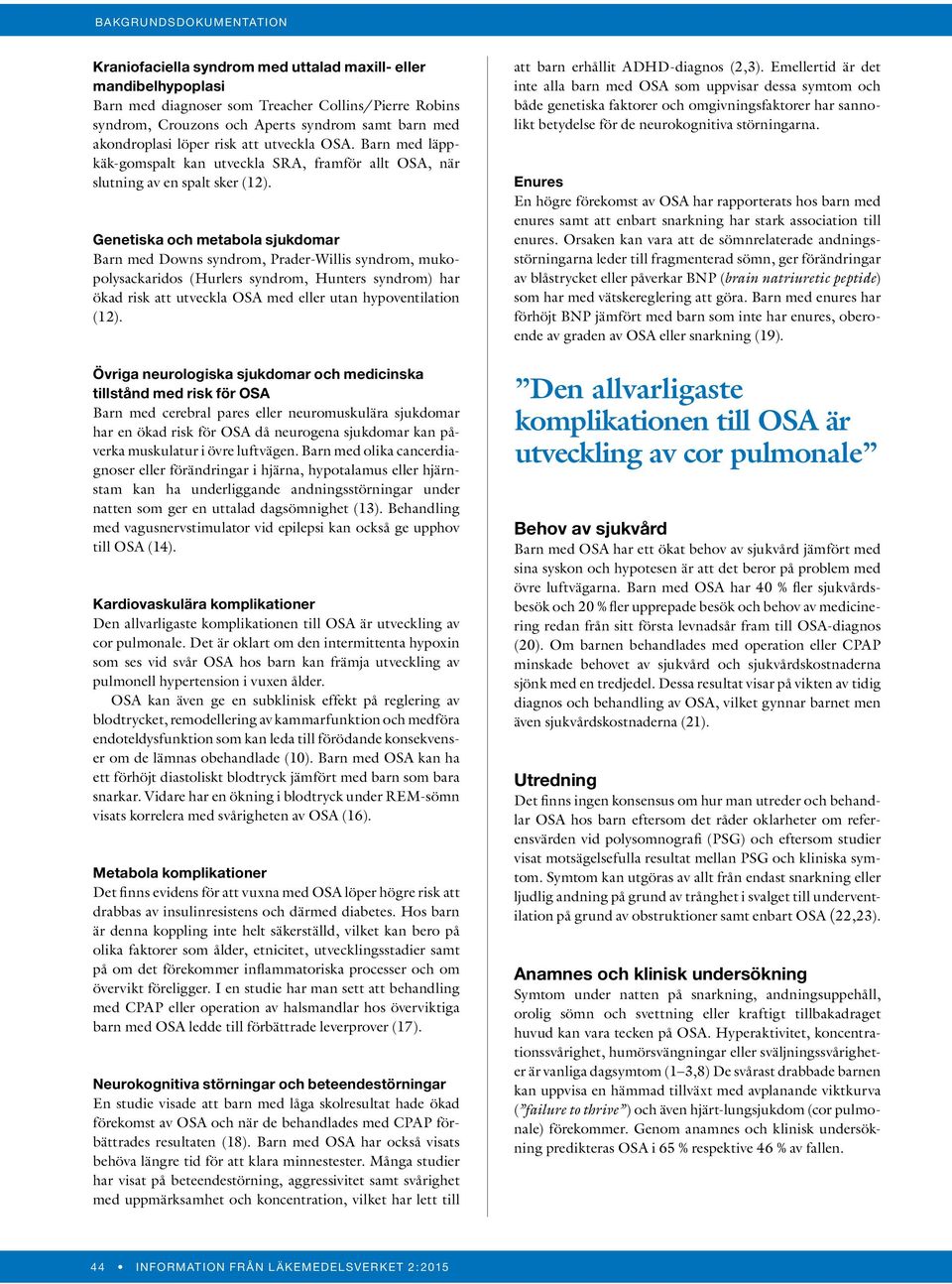 Genetiska och metabola sjukdomar Barn med Downs syndrom, Prader-Willis syndrom, mukopolysackaridos (Hurlers syndrom, Hunters syndrom) har ökad risk att utveckla OSA med eller utan hypoventilation