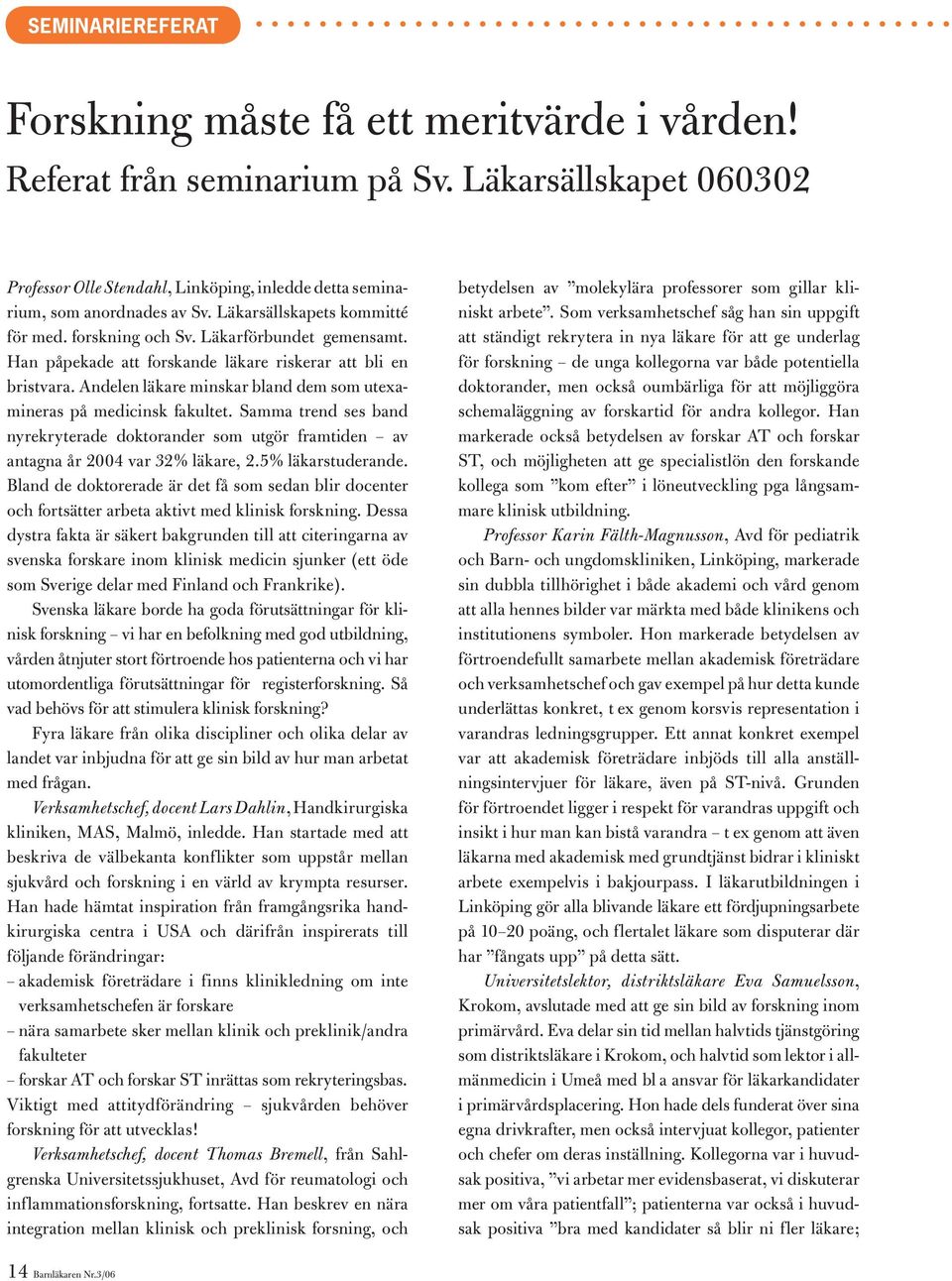 Andelen läkare minskar bland dem som utexamineras på medicinsk fakultet. Samma trend ses band nyrekryterade doktorander som utgör framtiden av antagna år 2004 var 32% läkare, 2.5% läkarstuderande.