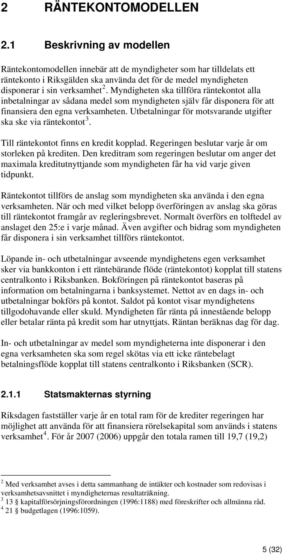 Myndigheten ska tillföra räntekontot alla inbetalningar av sådana medel som myndigheten själv får disponera för att finansiera den egna verksamheten.