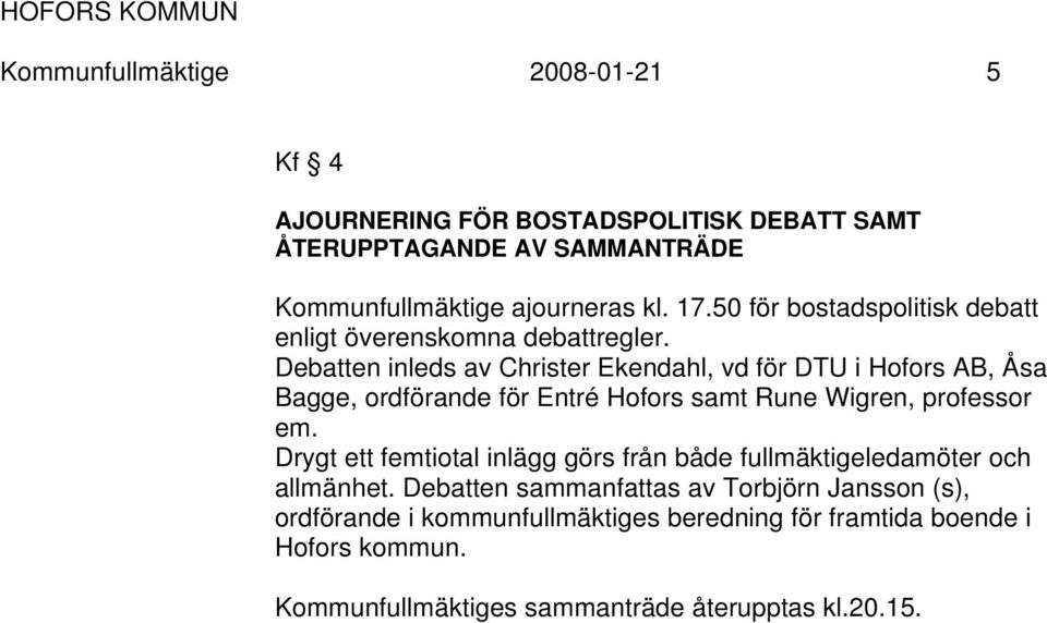 Debatten inleds av Christer Ekendahl, vd för DTU i Hofors AB, Åsa Bagge, ordförande för Entré Hofors samt Rune Wigren, professor em.