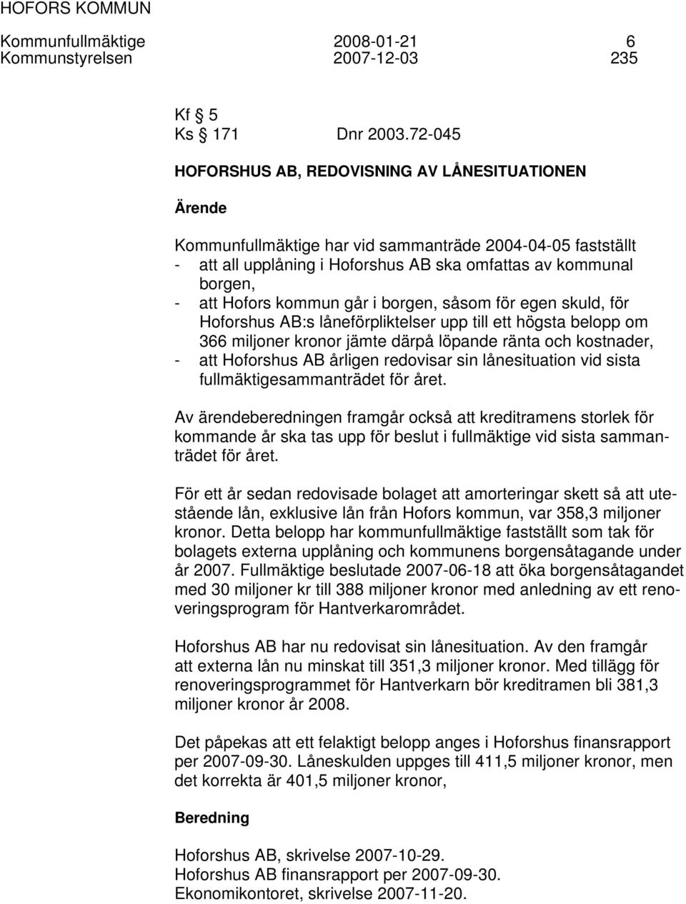 går i borgen, såsom för egen skuld, för Hoforshus AB:s låneförpliktelser upp till ett högsta belopp om 366 miljoner kronor jämte därpå löpande ränta och kostnader, - att Hoforshus AB årligen