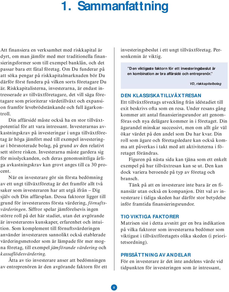 Riskkapitalisterna, investerarna, är endast intresserade av tillväxtföretagare, det vill säga företagare som prioriterar värdetillväxt och expansion framför levebrödstänkande och full ägarkontroll.