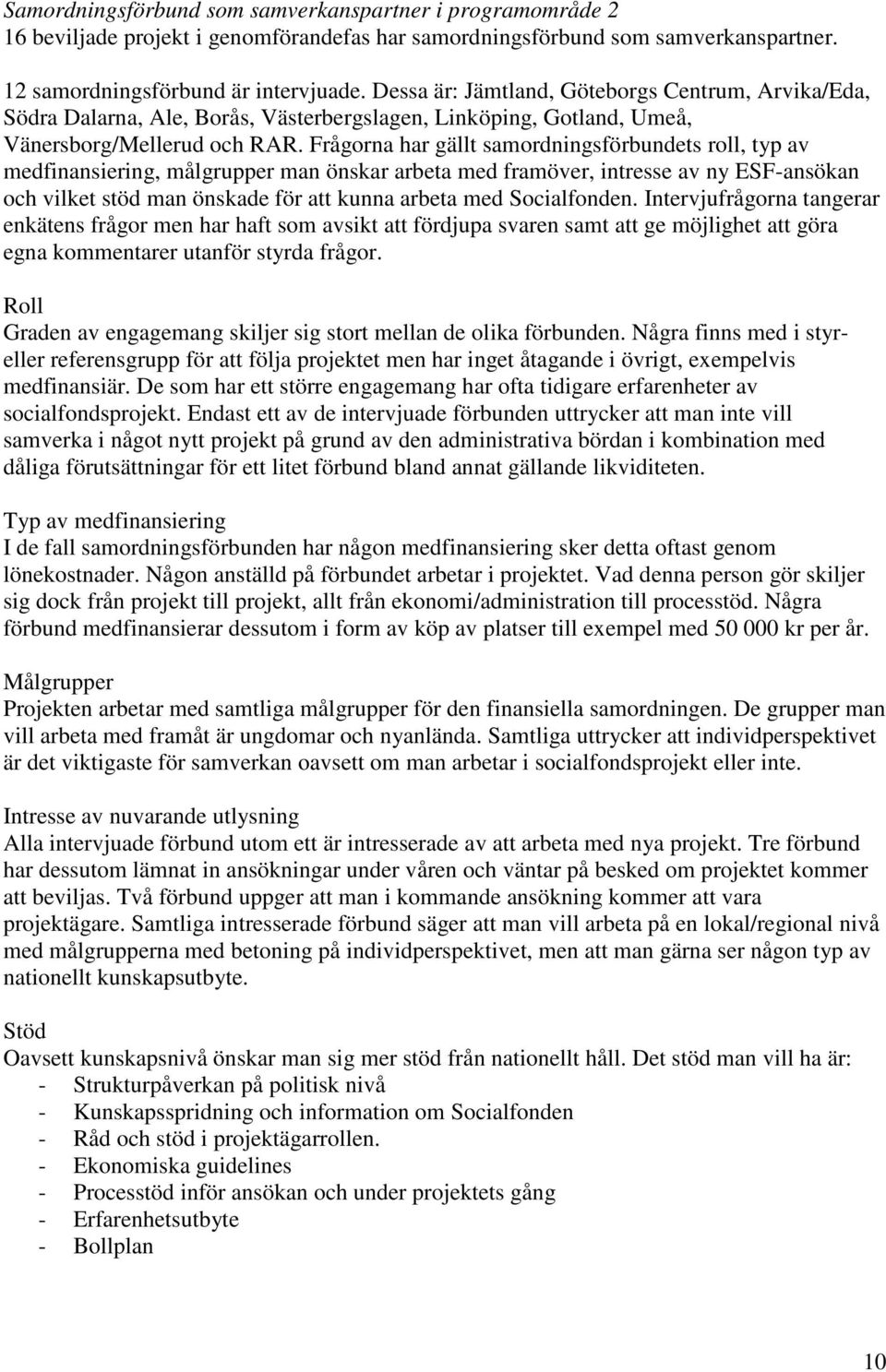 Frågorna har gällt samordningsförbundets roll, typ av medfinansiering, målgrupper man önskar arbeta med framöver, intresse av ny ESF-ansökan och vilket stöd man önskade för att kunna arbeta med