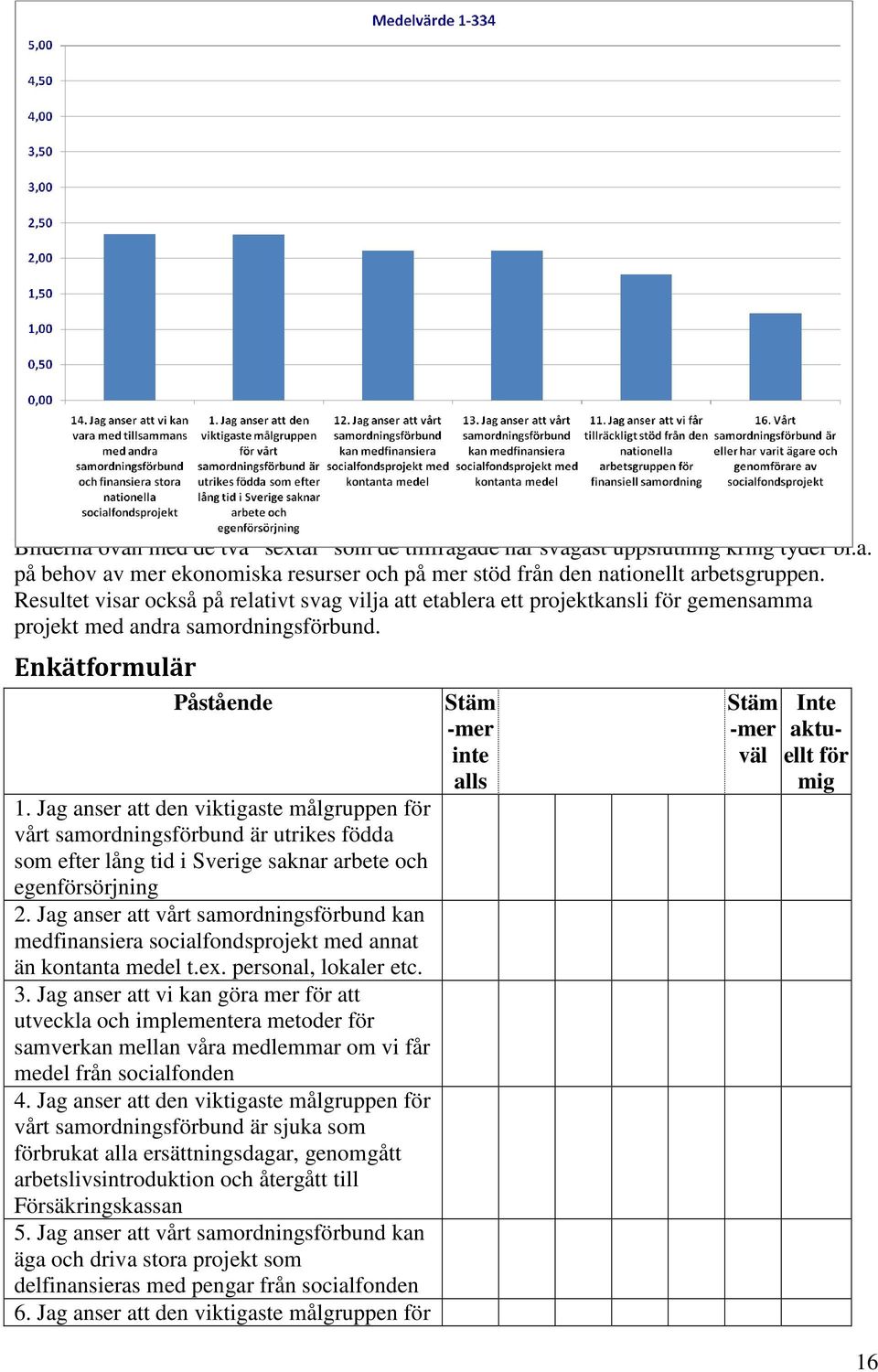 Jag anser att den viktigaste målgruppen för vårt samordningsförbund är utrikes födda som efter lång tid i Sverige saknar arbete och egenförsörjning 2.