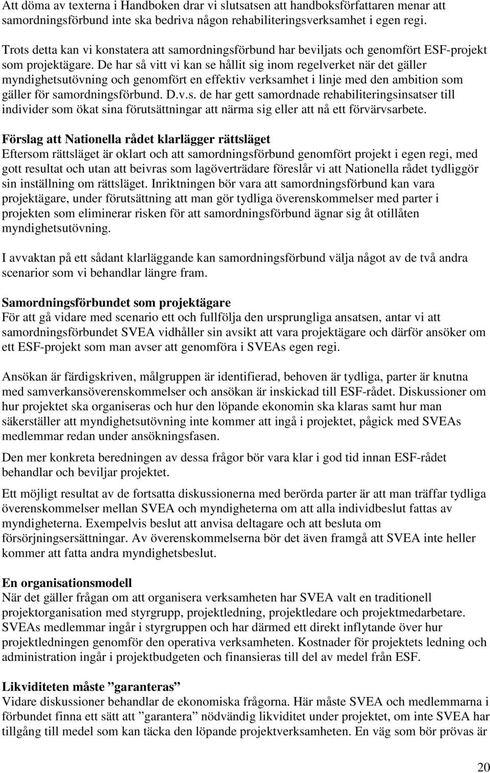 De har så vitt vi kan se hållit sig inom regelverket när det gäller myndighetsutövning och genomfört en effektiv verksamhet i linje med den ambition som gäller för samordningsförbund. D.v.s. de har gett samordnade rehabiliteringsinsatser till individer som ökat sina förutsättningar att närma sig eller att nå ett förvärvsarbete.