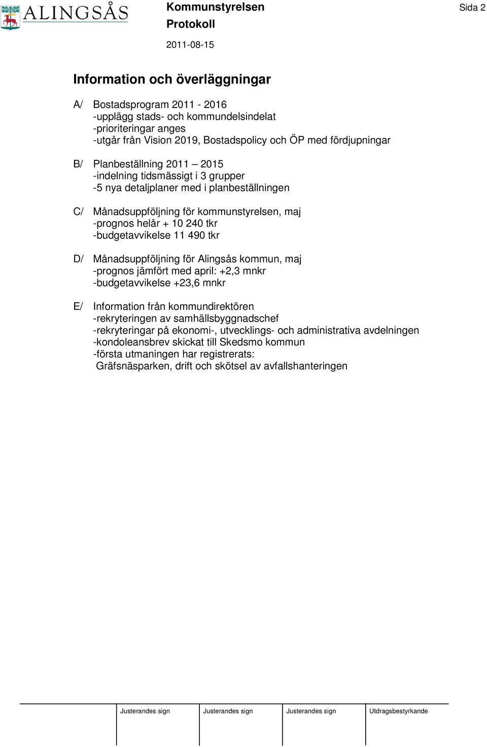 -budgetavvikelse 11 490 tkr D/ Månadsuppföljning för Alingsås kommun, maj -prognos jämfört med april: +2,3 mnkr -budgetavvikelse +23,6 mnkr E/ Information från kommundirektören -rekryteringen av