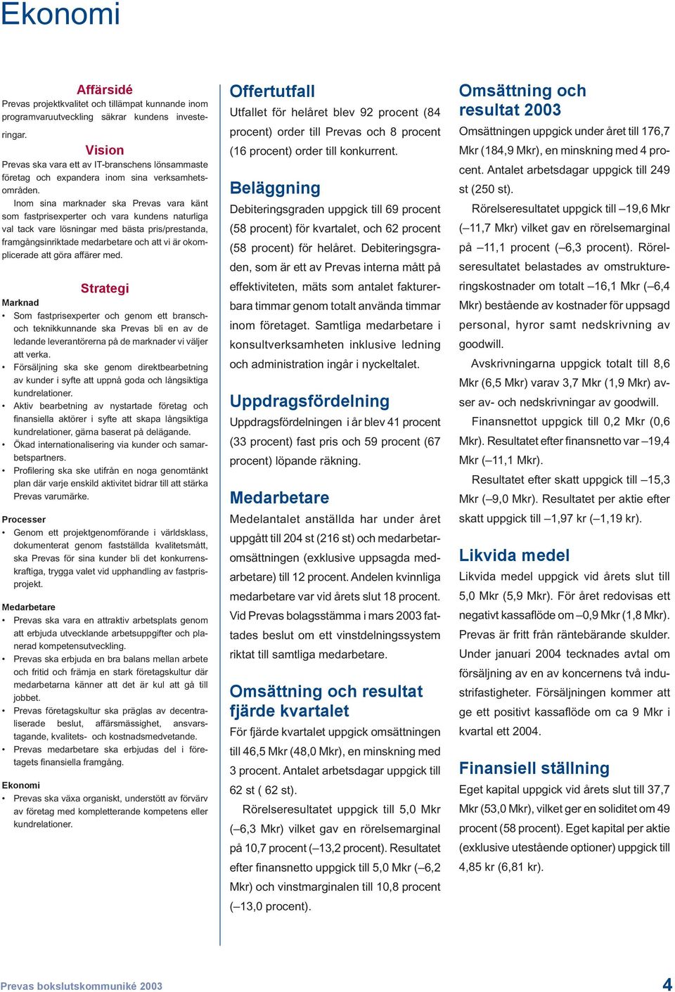 Inom sina marknader ska Prevas vara känt som fastprisexperter och vara kundens naturliga val tack vare lösningar med bästa pris/prestanda, framgångsinriktade medarbetare och att vi är okomplicerade