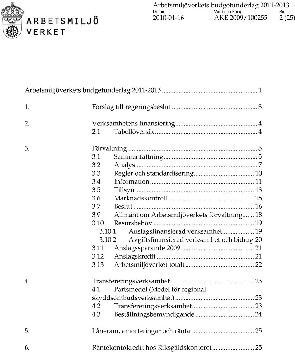 9 Allmänt om Arbetsmiljöverkets förvaltning... 18 3.10 Resursbehov... 19 3.10.1 Anslagsfinansierad verksamhet... 19 3.10.2 Avgiftsfinansierad verksamhet och bidrag 20 3.11 Anslagssparande 2009... 21 3.