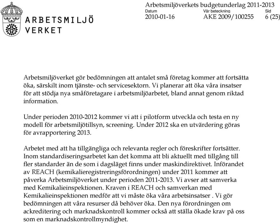 Under perioden 2010-2012 kommer vi att i pilotform utveckla och testa en ny modell för arbetsmiljötillsyn, screening. Under 2012 ska en utvärdering göras för avrapportering 2013.