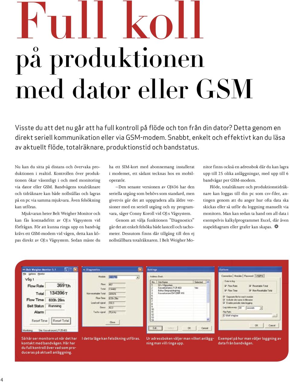 Kontrollen över produktionen ökar väsentligt i och med monitoring via dator eller GSM. Bandvågens totalräknare och tidräknare kan både nollställas och lagras på en pc via samma mjukvara.