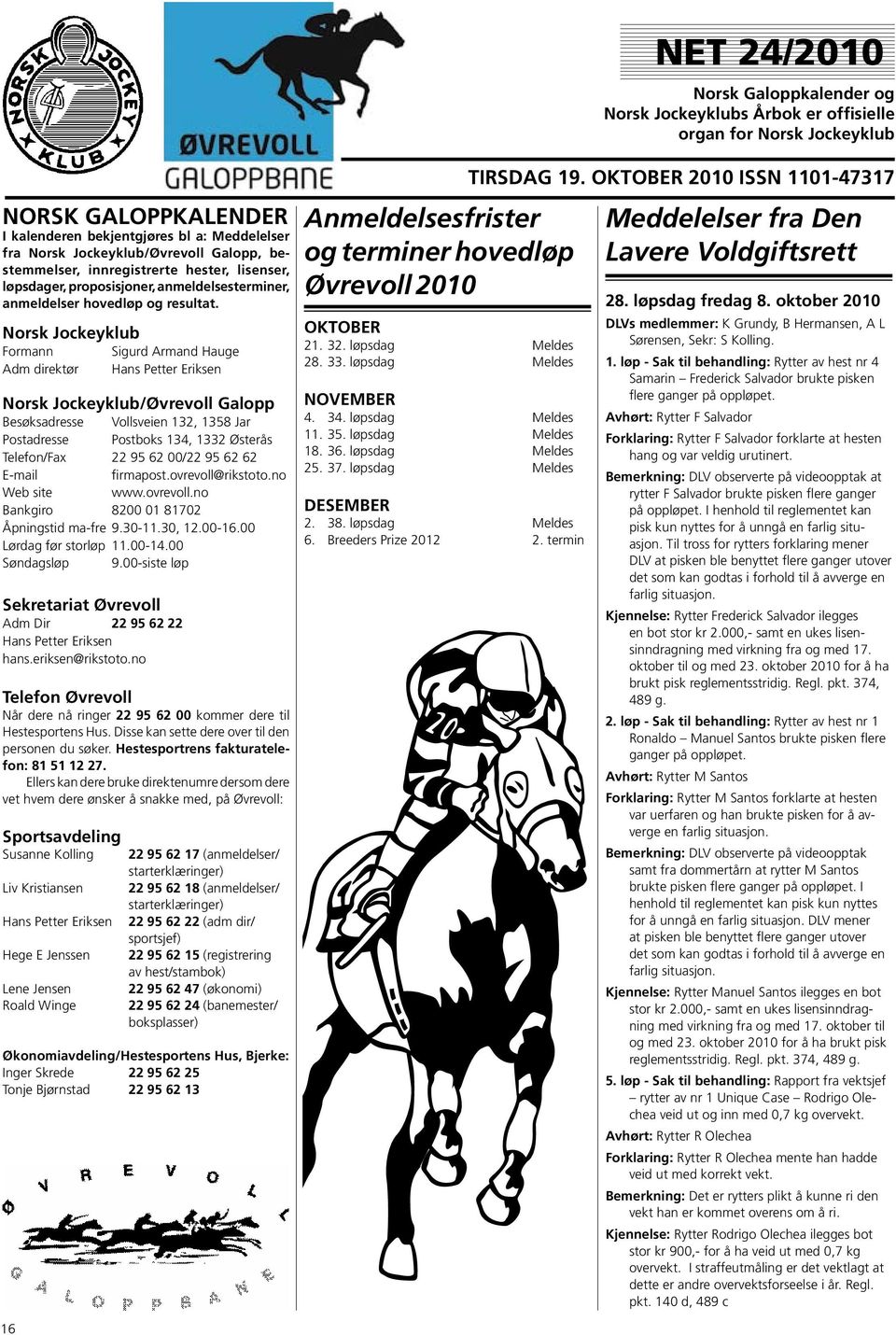 Norsk Jockeyklub Formann Sigurd Armand Hauge Adm direktør Hans Petter Eriksen Norsk Jockeyklub/Øvrevoll Galopp Besøksadresse Vollsveien 132, 1358 Jar Postadresse Postboks 134, 1332 Østerås