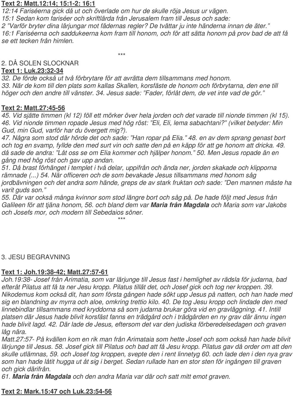 16:1 Fariséerna och saddukeerna kom fram till honom, och för att sätta honom på prov bad de att få se ett tecken från himlen. 2. DÅ SOLEN SLOCKNAR Text 1: Luk.23:32-34 32.