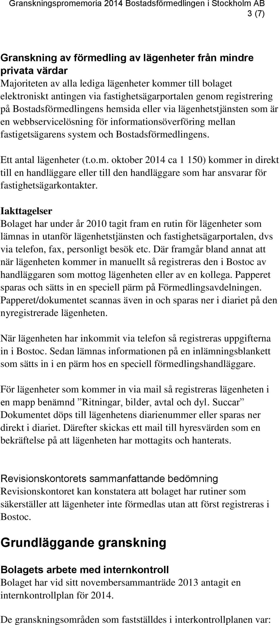 Iakttagelser Bolaget har under år 2010 tagit fram en rutin för lägenheter som lämnas in utanför lägenhetstjänsten och fastighetsägarportalen, dvs via telefon, fax, personligt besök etc.