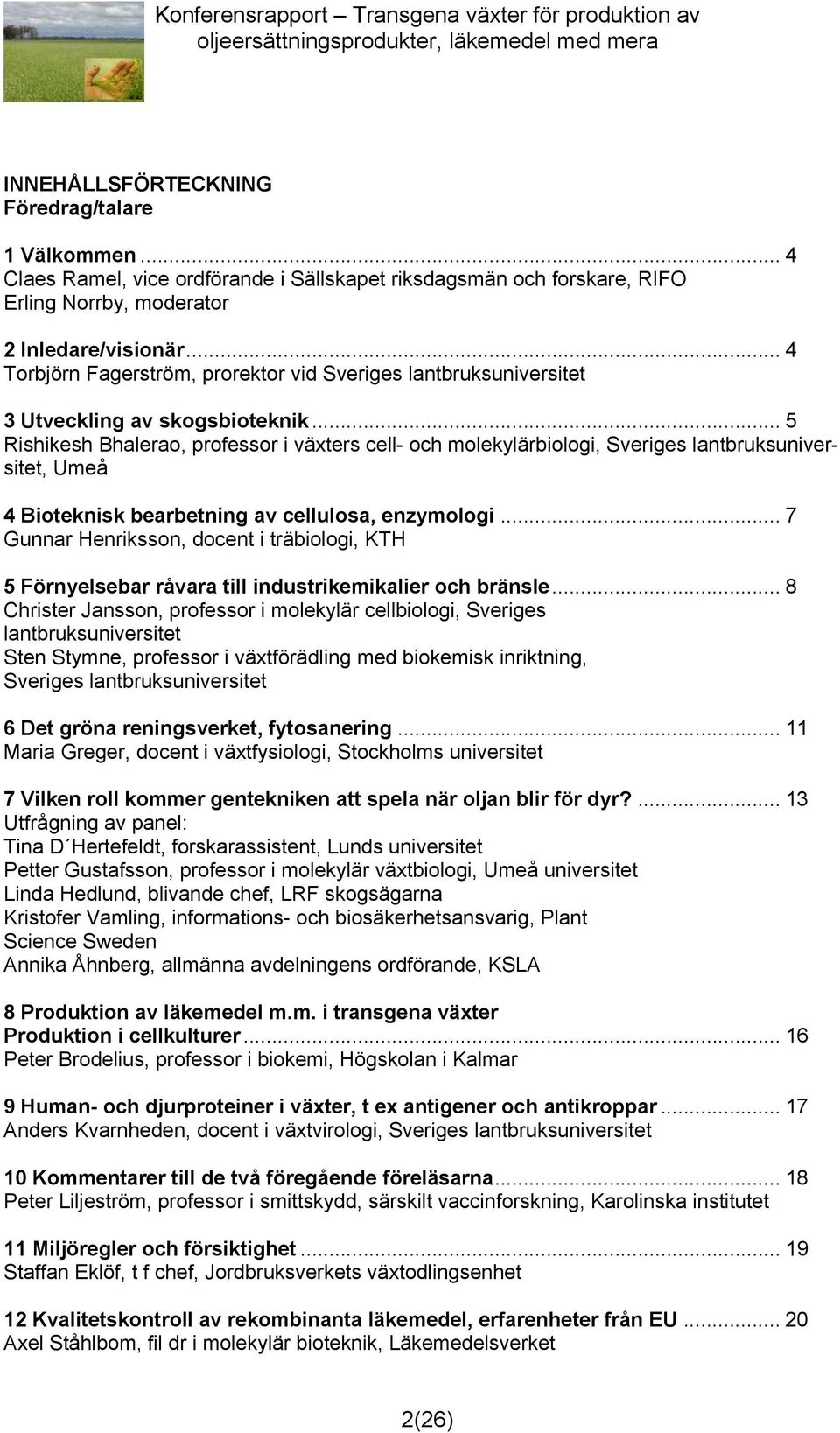 .. 5 Rishikesh Bhalerao, professor i växters cell- och molekylärbiologi, Sveriges lantbruksuniversitet, Umeå 4 Bioteknisk bearbetning av cellulosa, enzymologi.