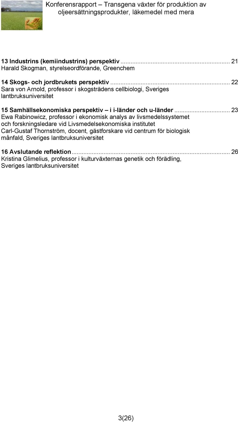 .. 23 Ewa Rabinowicz, professor i ekonomisk analys av livsmedelssystemet och forskningsledare vid Livsmedelsekonomiska institutet Carl-Gustaf Thornström, docent,