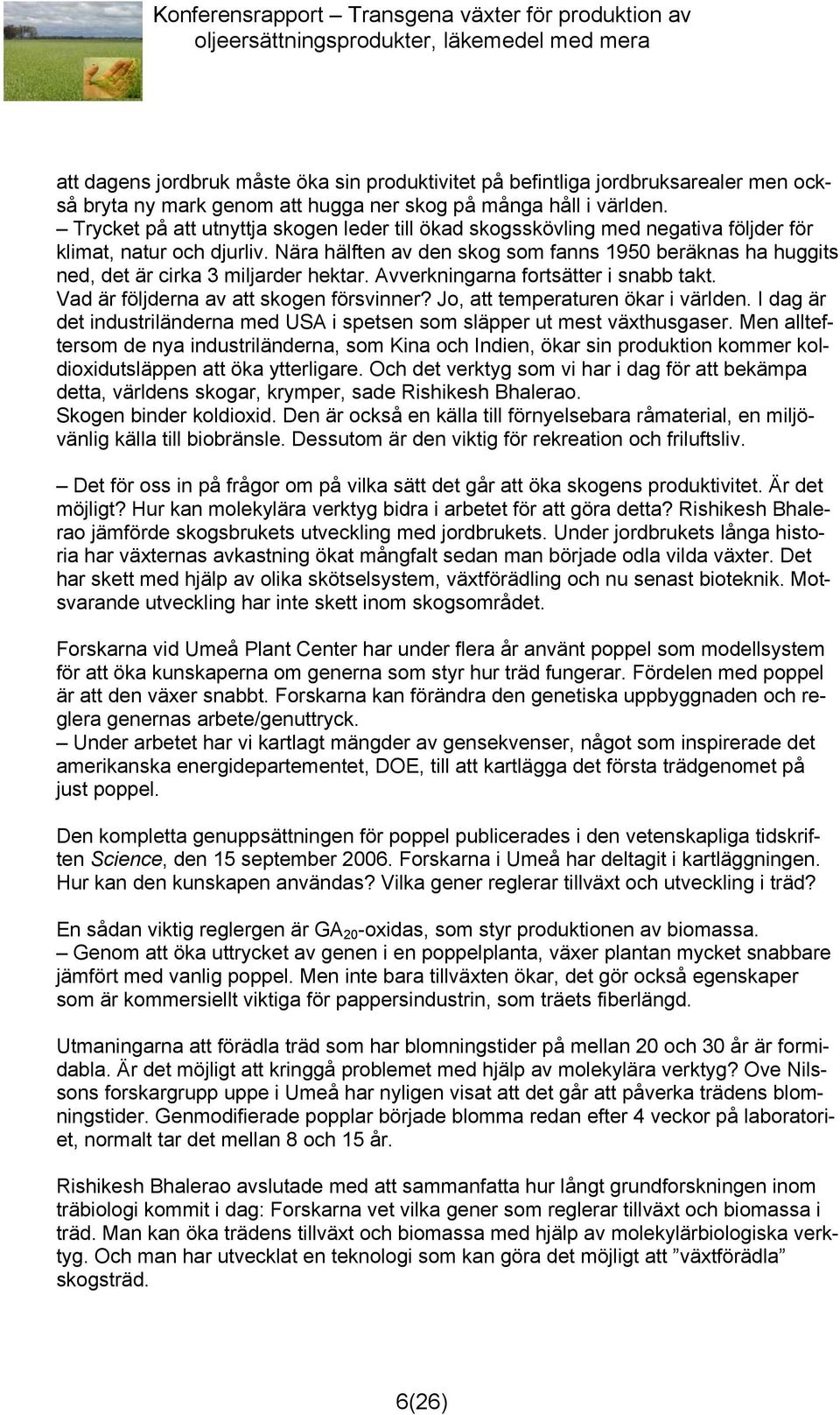 Nära hälften av den skog som fanns 1950 beräknas ha huggits ned, det är cirka 3 miljarder hektar. Avverkningarna fortsätter i snabb takt. Vad är följderna av att skogen försvinner?