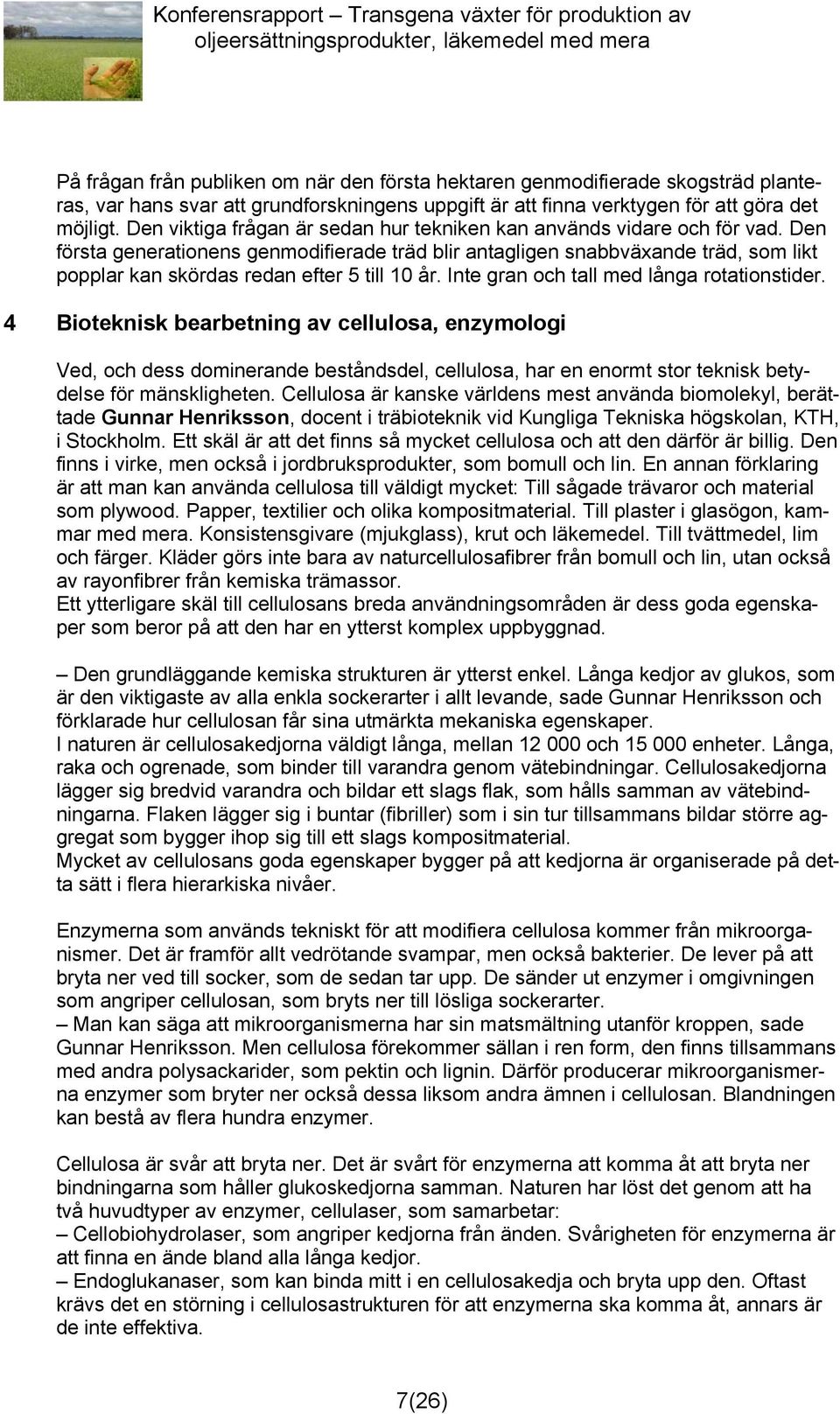 Den första generationens genmodifierade träd blir antagligen snabbväxande träd, som likt popplar kan skördas redan efter 5 till 10 år. Inte gran och tall med långa rotationstider.