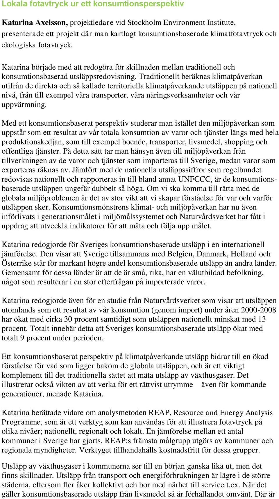 Traditionellt beräknas klimatpåverkan utifrån de direkta och så kallade territoriella klimatpåverkande utsläppen på nationell nivå, från till exempel våra transporter, våra näringsverksamheter och