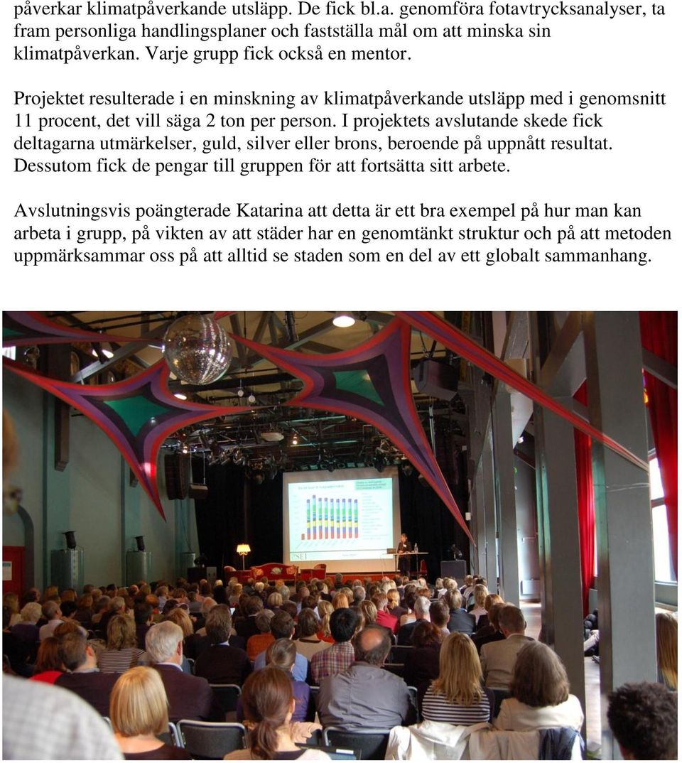 I projektets avslutande skede fick deltagarna utmärkelser, guld, silver eller brons, beroende på uppnått resultat. Dessutom fick de pengar till gruppen för att fortsätta sitt arbete.
