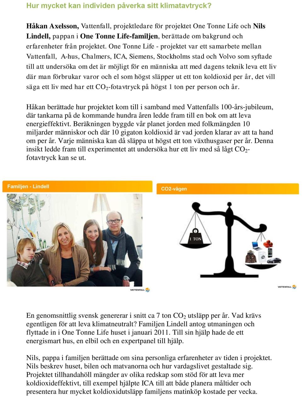 One Tonne Life - projektet var ett samarbete mellan Vattenfall, A-hus, Chalmers, ICA, Siemens, Stockholms stad och Volvo som syftade till att undersöka om det är möjligt för en människa att med
